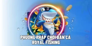 Bí Kíp Săn Cá Royal Fishing D79Bet Đổi Thưởng Cực Khủng Mỗi Ngày