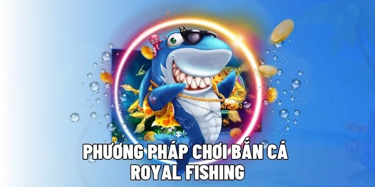 Bí Kíp Săn Cá Royal Fishing D79Bet Đổi Thưởng Cực Khủng Mỗi Ngày